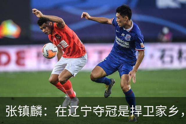 张镇麟：在辽宁夺冠是捍卫家乡，来上海拿冠军证明我换队也可以赢